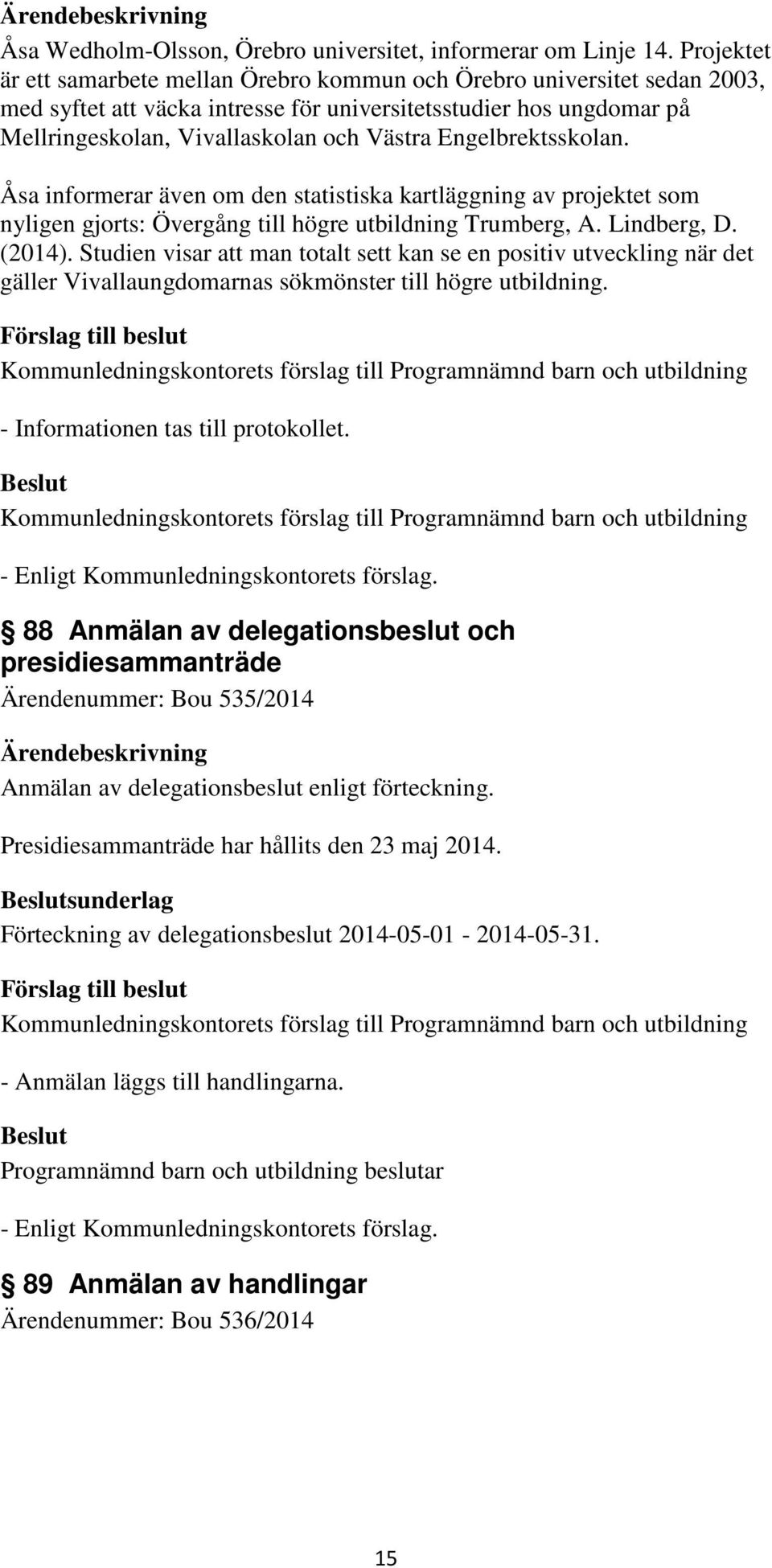 Engelbrektsskolan. Åsa informerar även om den statistiska kartläggning av projektet som nyligen gjorts: Övergång till högre utbildning Trumberg, A. Lindberg, D. (2014).