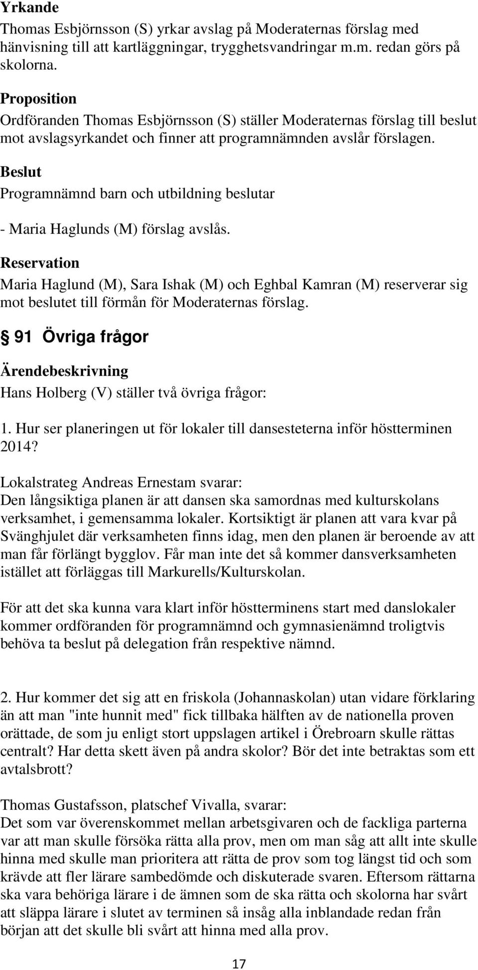 Reservation Maria Haglund (M), Sara Ishak (M) och Eghbal Kamran (M) reserverar sig mot beslutet till förmån för Moderaternas förslag. 91 Övriga frågor Hans Holberg (V) ställer två övriga frågor: 1.