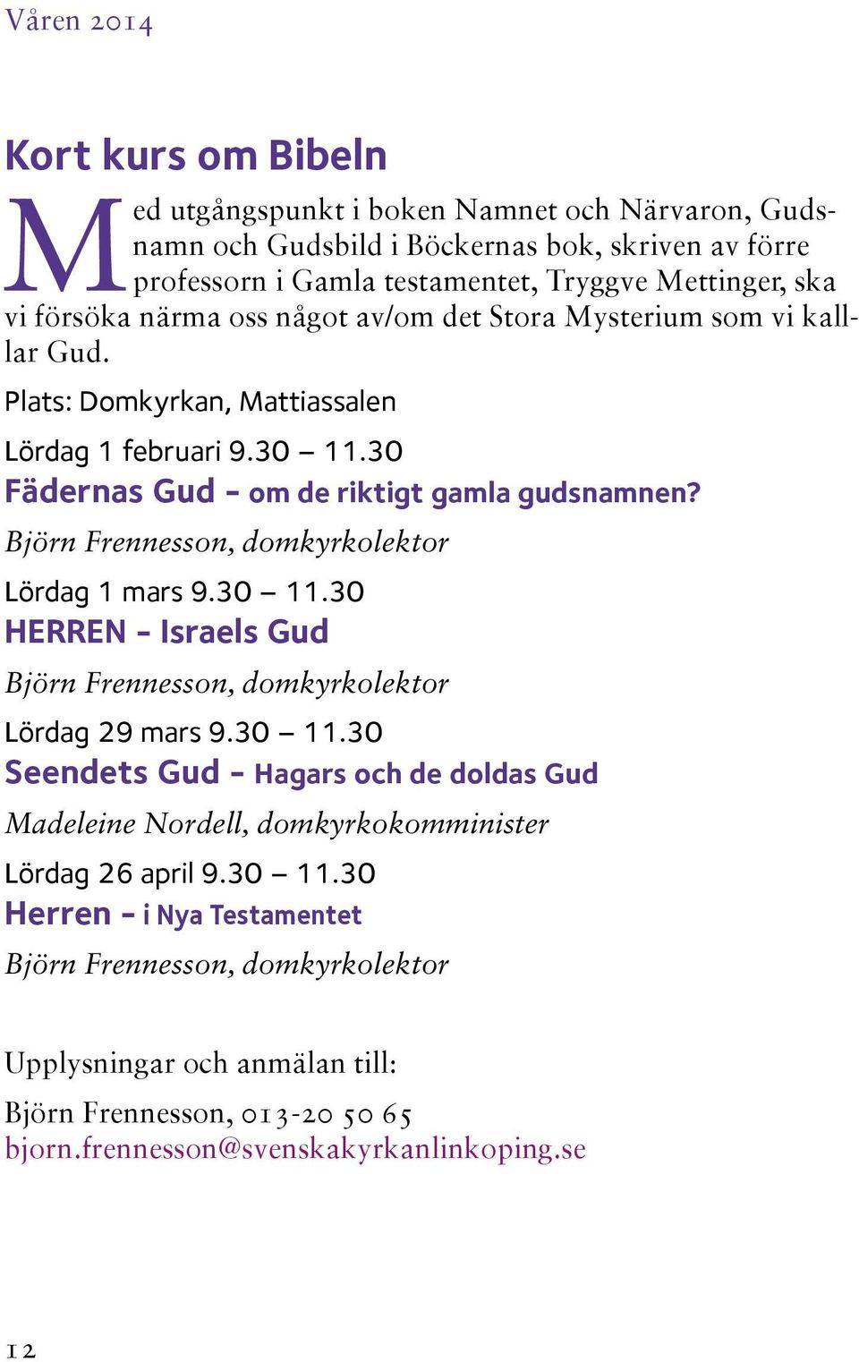 Björn Frennesson, domkyrkolektor Lördag 1 mars 9.30 11.30 HERREN - Israels Gud Björn Frennesson, domkyrkolektor Lördag 29 mars 9.30 11.30 Seendets Gud - Hagars och de doldas Gud Madeleine Nordell, domkyrkokomminister Lördag 26 april 9.