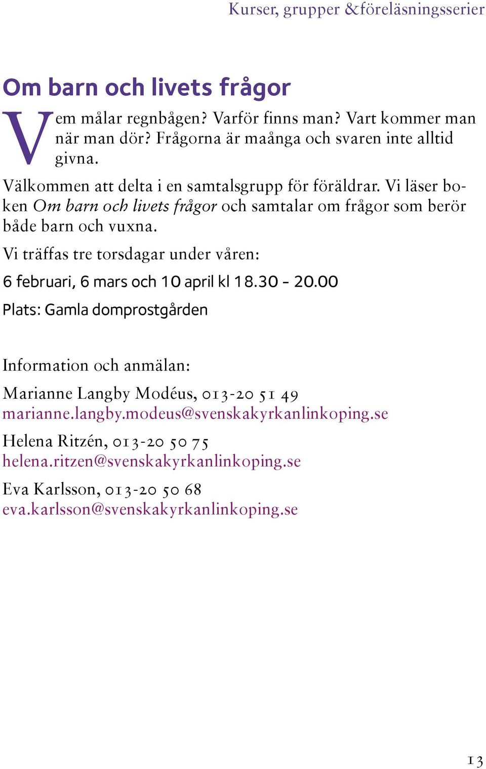 Vi läser boken Om barn och livets frågor och samtalar om frågor som berör både barn och vuxna. Vi träffas tre torsdagar under våren: 6 februari, 6 mars och 10 april kl 18.