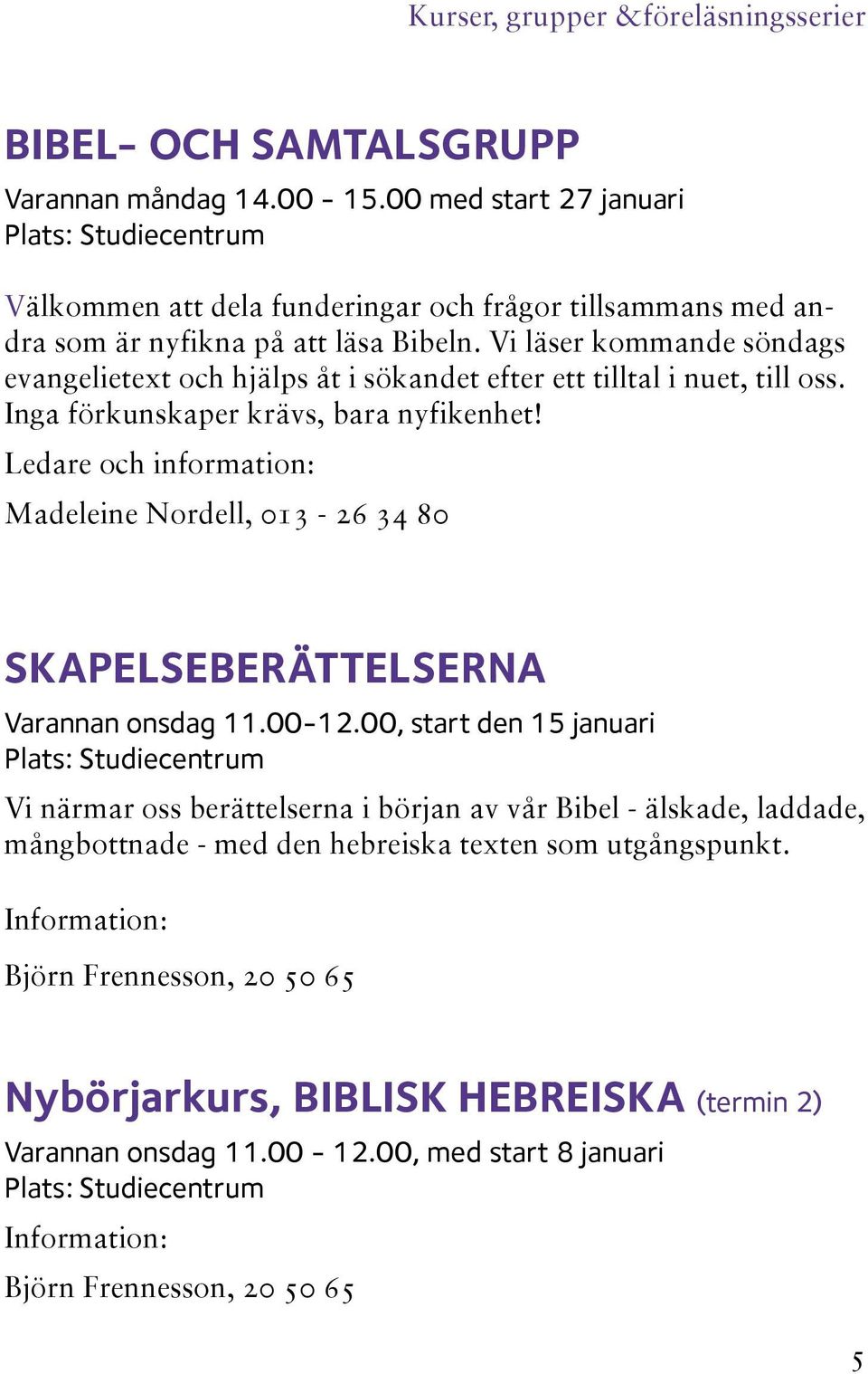 Vi läser kommande söndags evangelietext och hjälps åt i sökandet efter ett tilltal i nuet, till oss. Inga förkunskaper krävs, bara nyfikenhet!