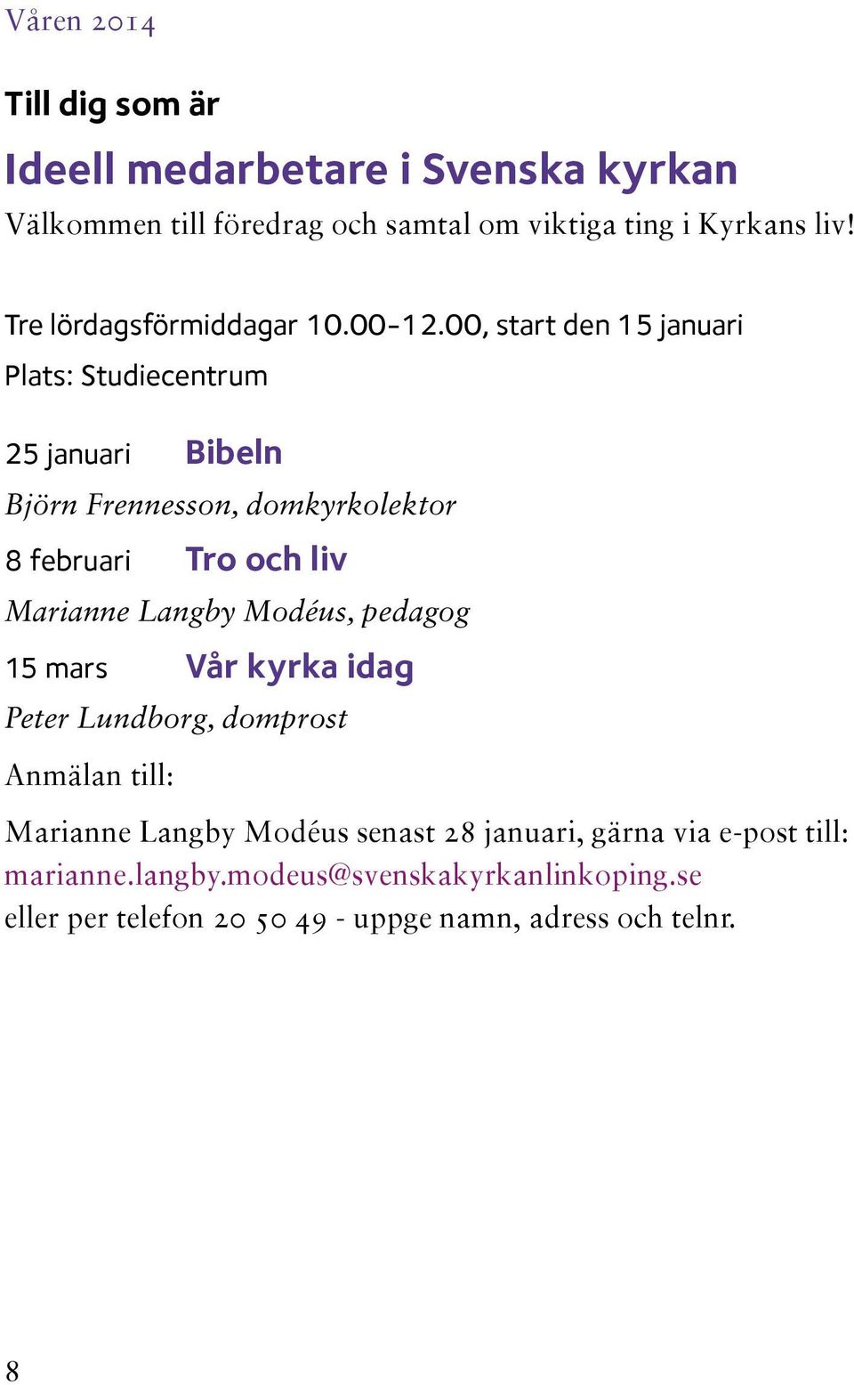 00, start den 15 januari Plats: Studiecentrum 25 januari Bibeln Björn Frennesson, domkyrkolektor 8 februari Tro och liv Marianne Langby