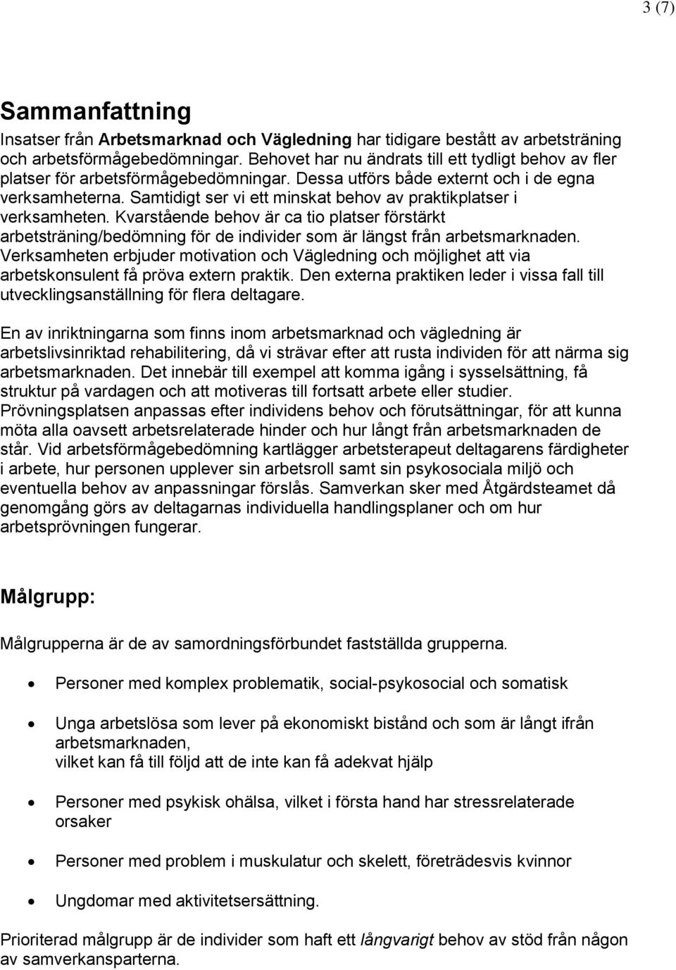 Samtidigt ser vi ett minskat behov av praktikplatser i verksamheten. Kvarstående behov är ca tio platser förstärkt arbetsträning/bedömning för de individer som är längst från arbetsmarknaden.