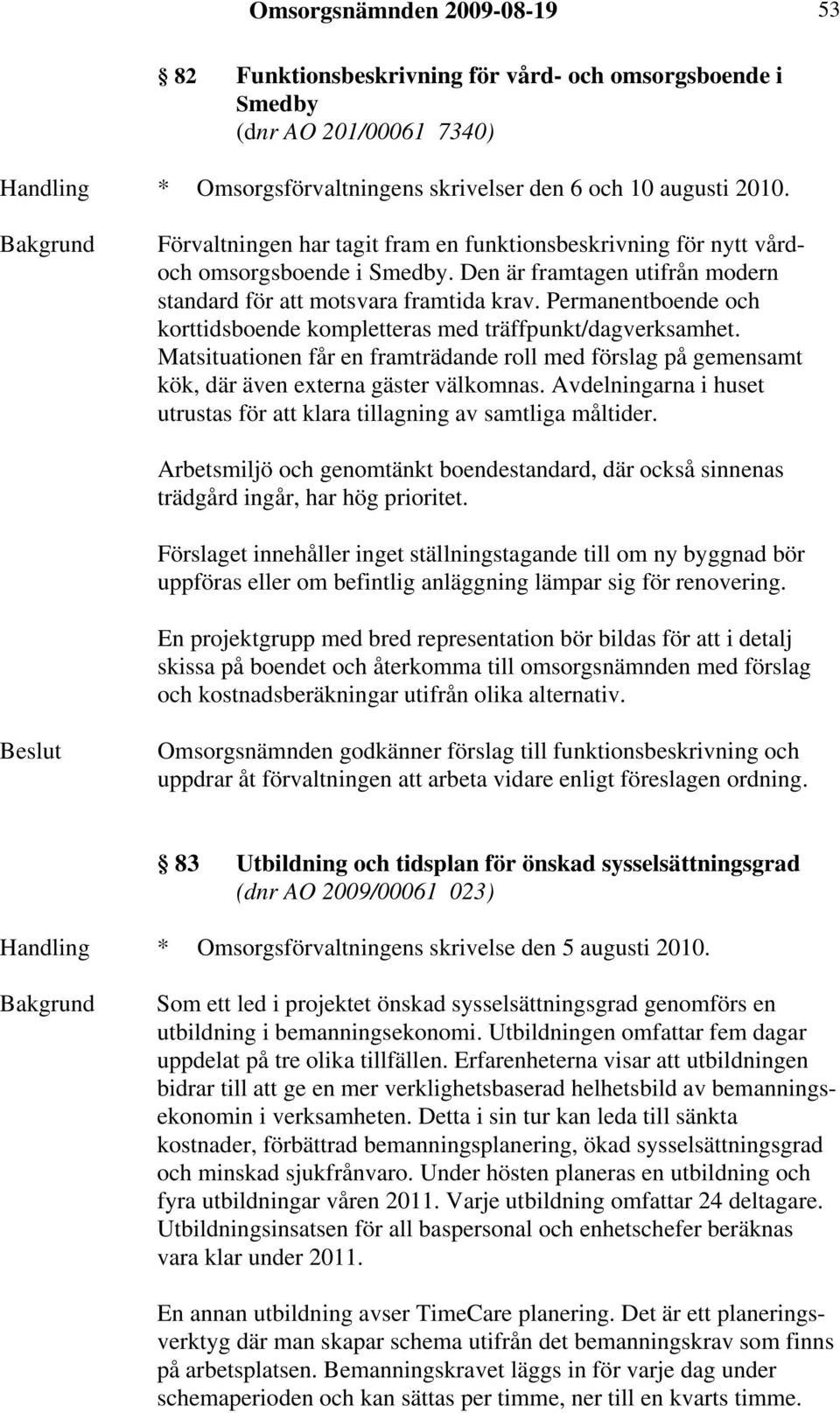 Permanentboende och korttidsboende kompletteras med träffpunkt/dagverksamhet. Matsituationen får en framträdande roll med förslag på gemensamt kök, där även externa gäster välkomnas.