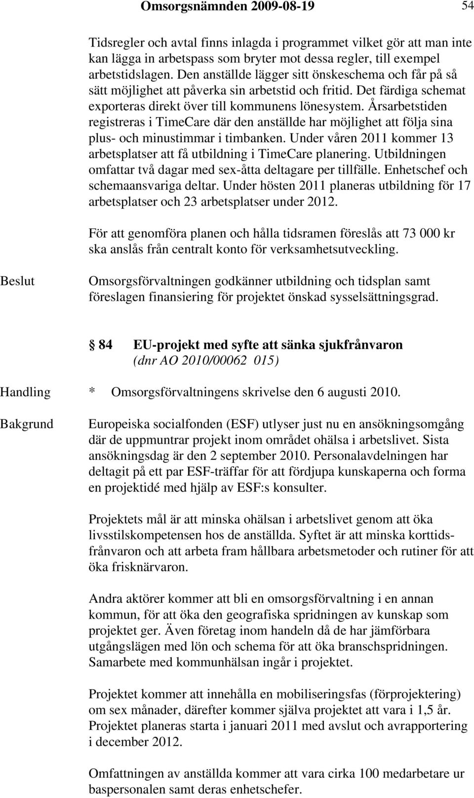 Årsarbetstiden registreras i TimeCare där den anställde har möjlighet att följa sina plus- och minustimmar i timbanken. Under våren 2011 kommer 13 arbetsplatser att få utbildning i TimeCare planering.