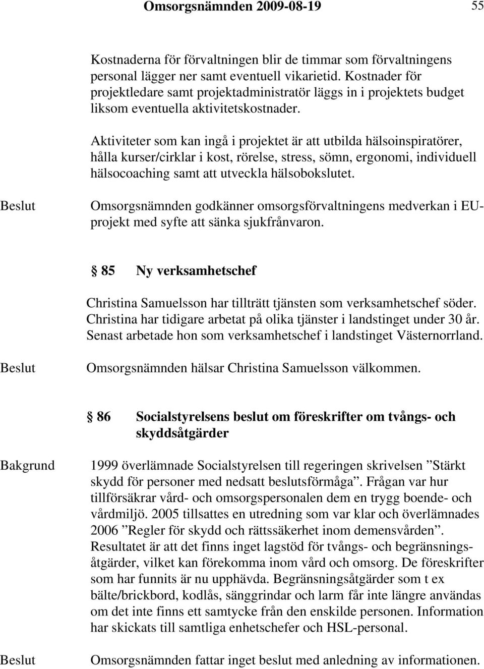 Aktiviteter som kan ingå i projektet är att utbilda hälsoinspiratörer, hålla kurser/cirklar i kost, rörelse, stress, sömn, ergonomi, individuell hälsocoaching samt att utveckla hälsobokslutet.