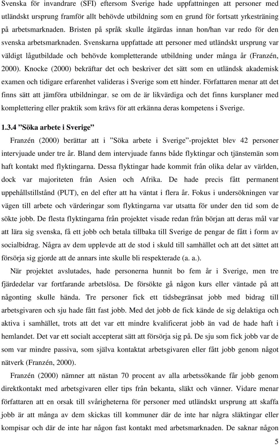 Svenskarna uppfattade att personer med utländskt ursprung var väldigt lågutbildade och behövde kompletterande utbildning under många år (Franzén, 2000).