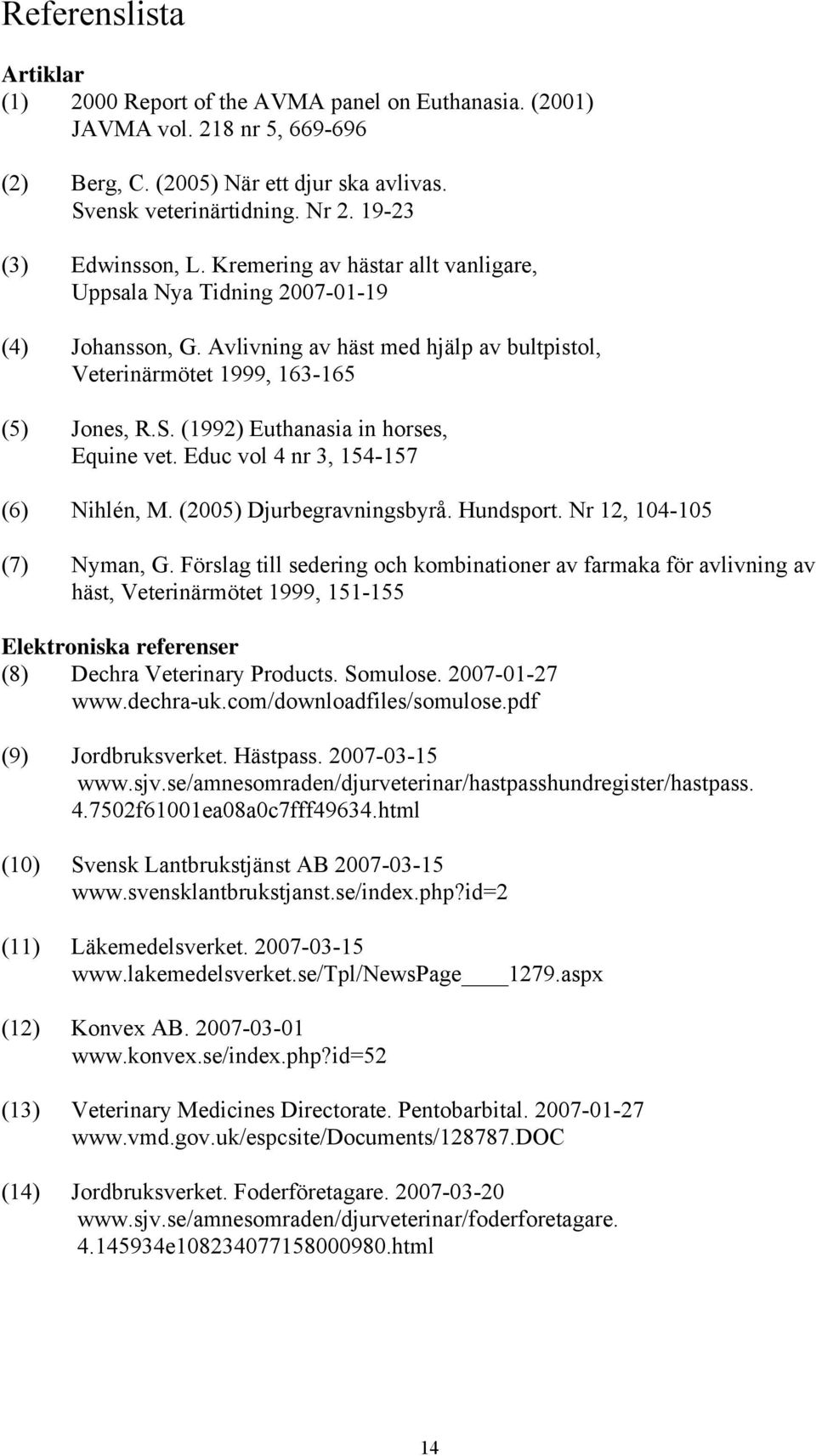 (1992) Euthanasia in horses, Equine vet. Educ vol 4 nr 3, 154-157 (6) Nihlén, M. (2005) Djurbegravningsbyrå. Hundsport. Nr 12, 104-105 (7) Nyman, G.