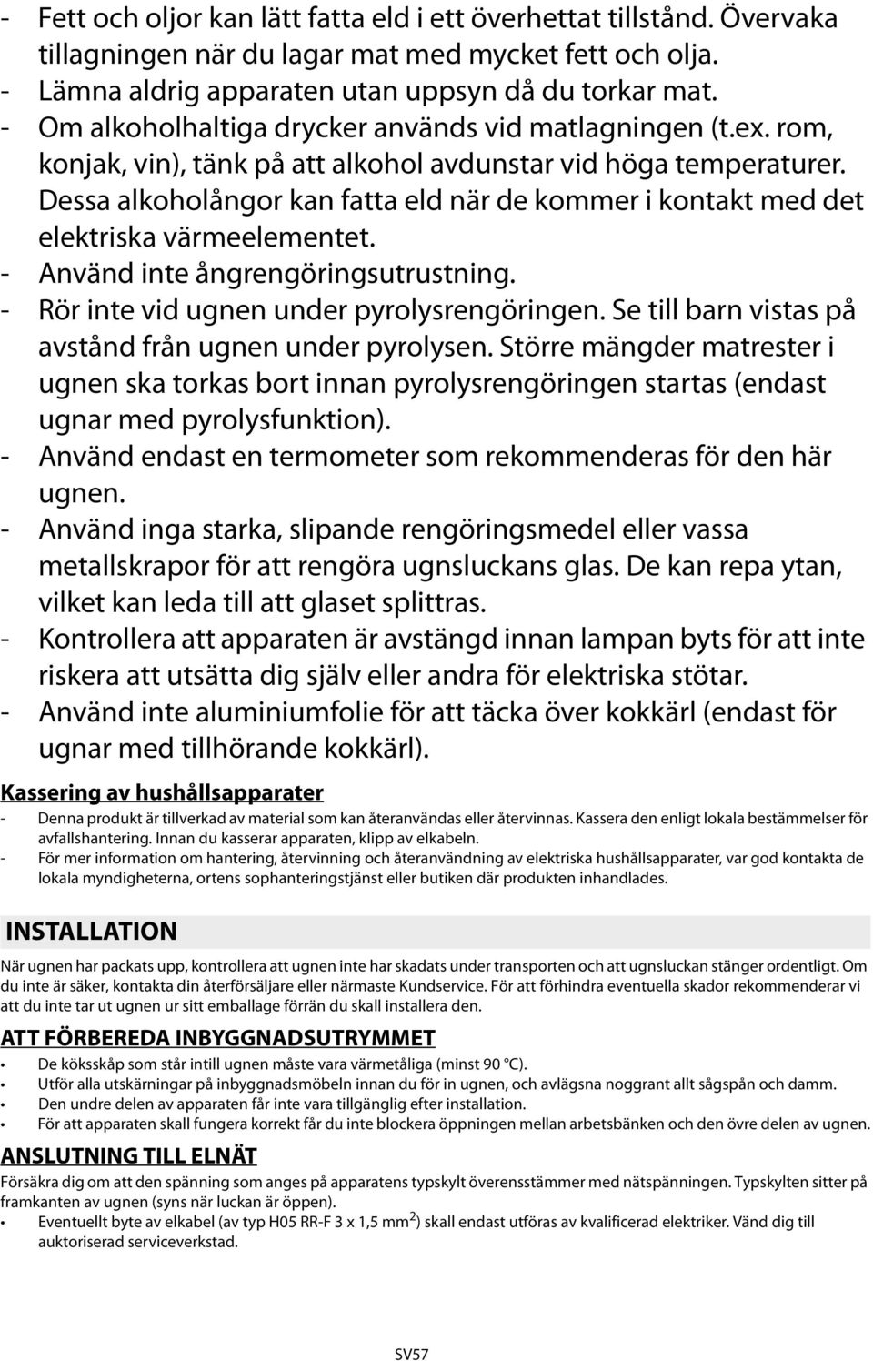 Dessa alkoholångor kan fatta eld när de kommer i kontakt med det elektriska värmeelementet. - Använd inte ångrengöringsutrustning. - Rör inte vid ugnen under pyrolysrengöringen.