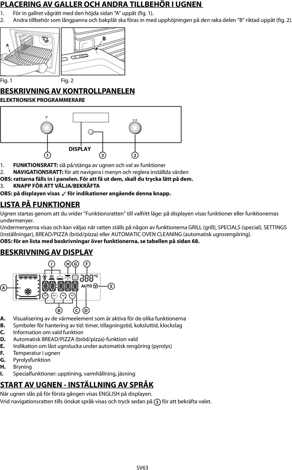 FUNKTIONSRATT: slå på/stänga av ugnen och val av funktioner. NAVIGATIONSRATT: för att navigera i menyn och reglera inställda värden OBS: rattarna fälls in i panelen.