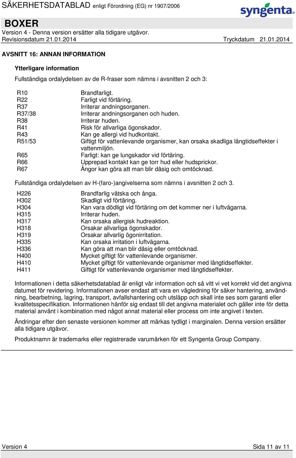 R51/53 Giftigt för vattenlevande organismer, kan orsaka skadliga långtidseffekter i vattenmiljön. R65 Farligt: kan ge lungskador vid förtäring. R66 Upprepad kontakt kan ge torr hud eller hudsprickor.