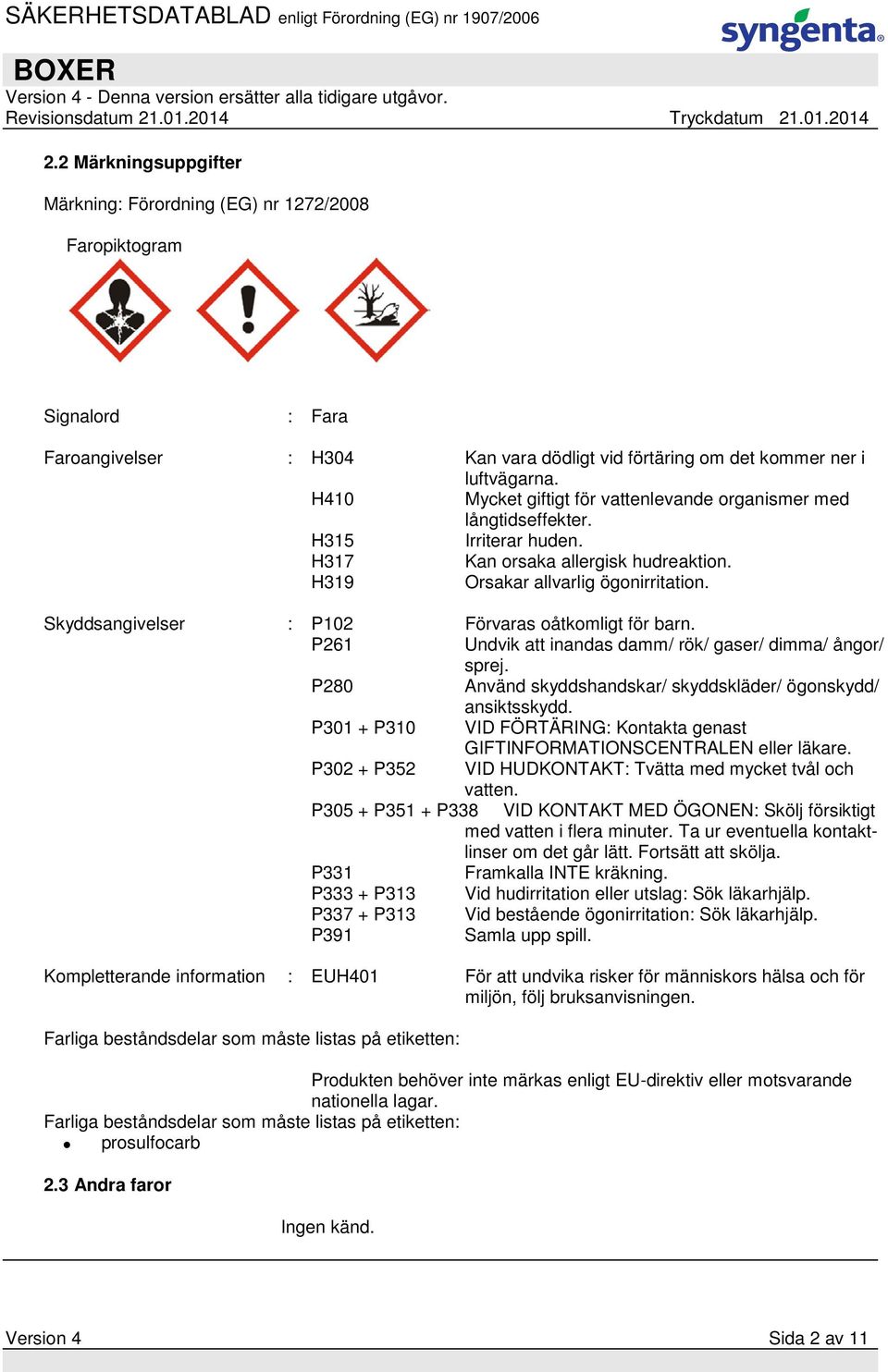 Skyddsangivelser : P102 Förvaras oåtkomligt för barn. P261 Undvik att inandas damm/ rök/ gaser/ dimma/ ångor/ sprej. P280 Använd skyddshandskar/ skyddskläder/ ögonskydd/ ansiktsskydd.