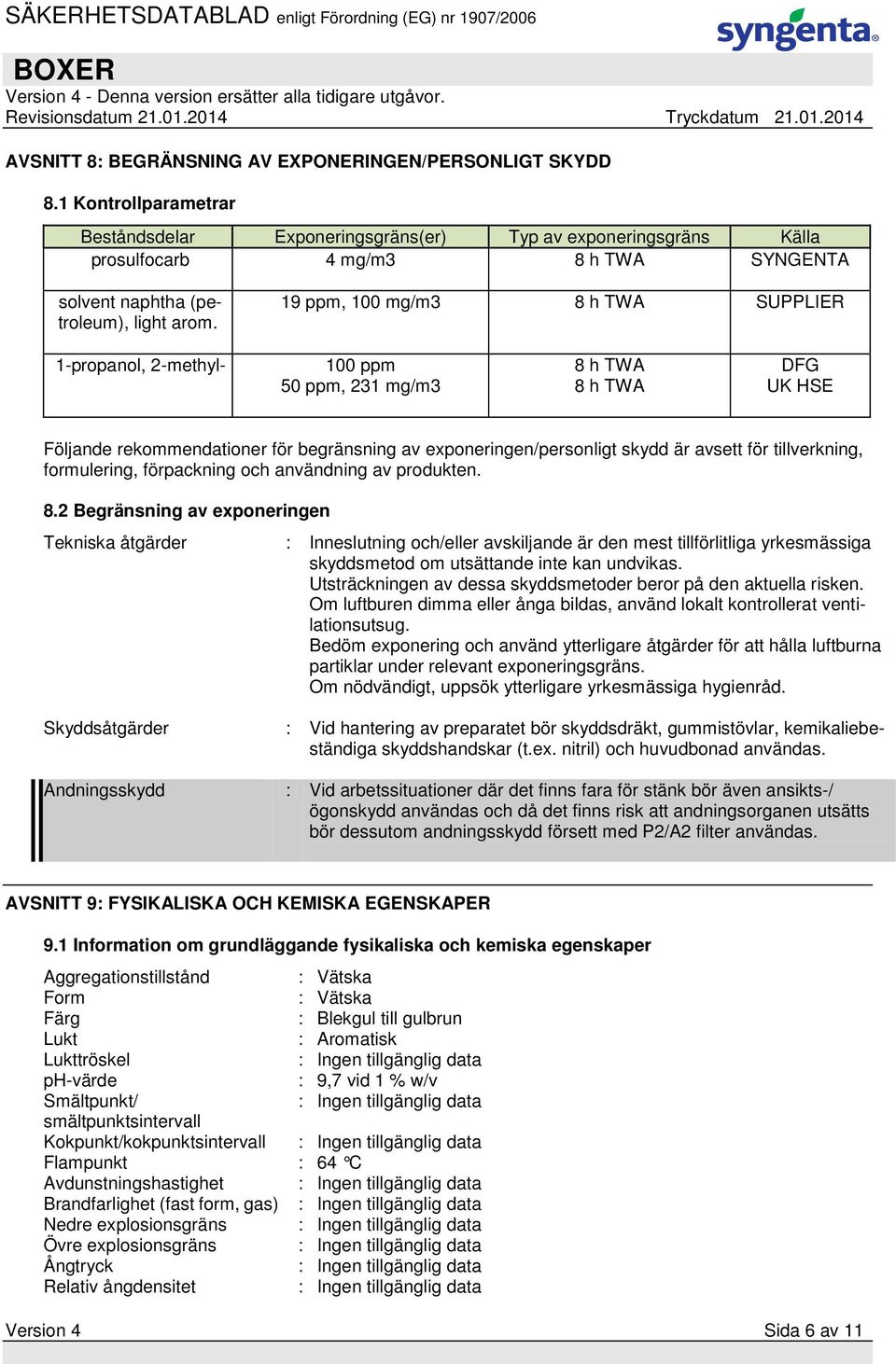 19 ppm, 100 mg/m3 8 h TWA SUPPLIER 1-propanol, 2-methyl- 100 ppm 50 ppm, 231 mg/m3 8 h TWA 8 h TWA DFG UK HSE Följande rekommendationer för begränsning av exponeringen/personligt skydd är avsett för