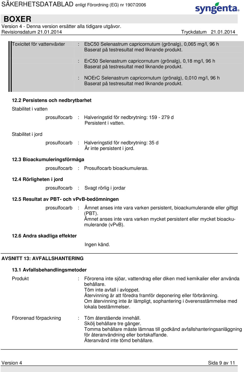 : NOErC Selenastrum capricornutum (grönalg), 0,010 mg/l, 96 h Baserat på testresultat med liknande produkt. 12.