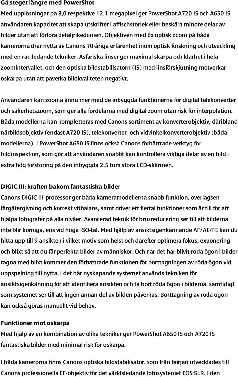 Objektiven med 6x optisk zoom på båda kamerorna drar nytta av Canons 70-åriga erfarenhet inom optisk forskning och utveckling med en rad ledande tekniker.