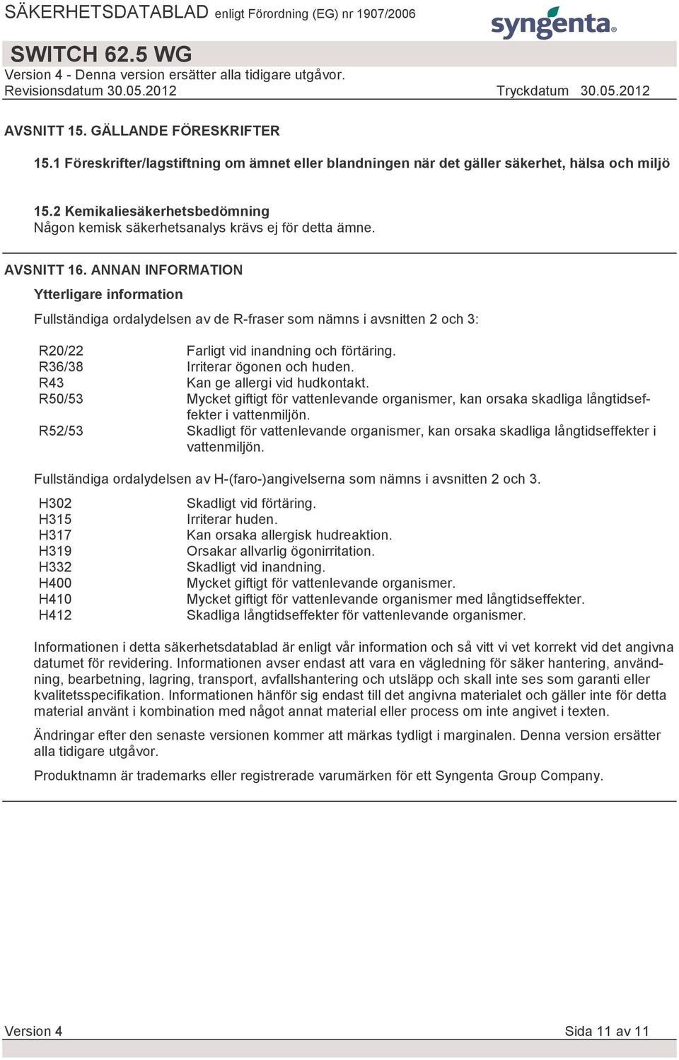 ANNAN INFORMATION Ytterligare information Fullständiga ordalydelsen av de R-fraser som nämns i avsnitten 2 och 3: R20/22 Farligt vid inandning och förtäring. R36/38 Irriterar ögonen och huden.