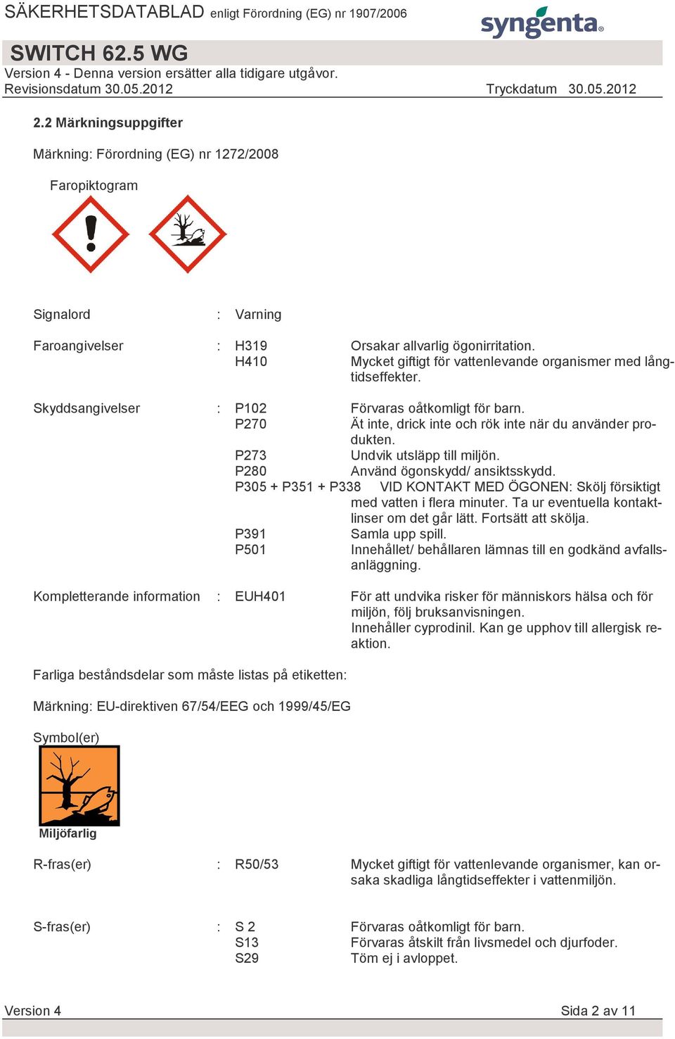 P273 Undvik utsläpp till miljön. P280 Använd ögonskydd/ ansiktsskydd. P305 + P351 + P338 VID KONTAKT MED ÖGONEN: Skölj försiktigt med vatten i flera minuter.