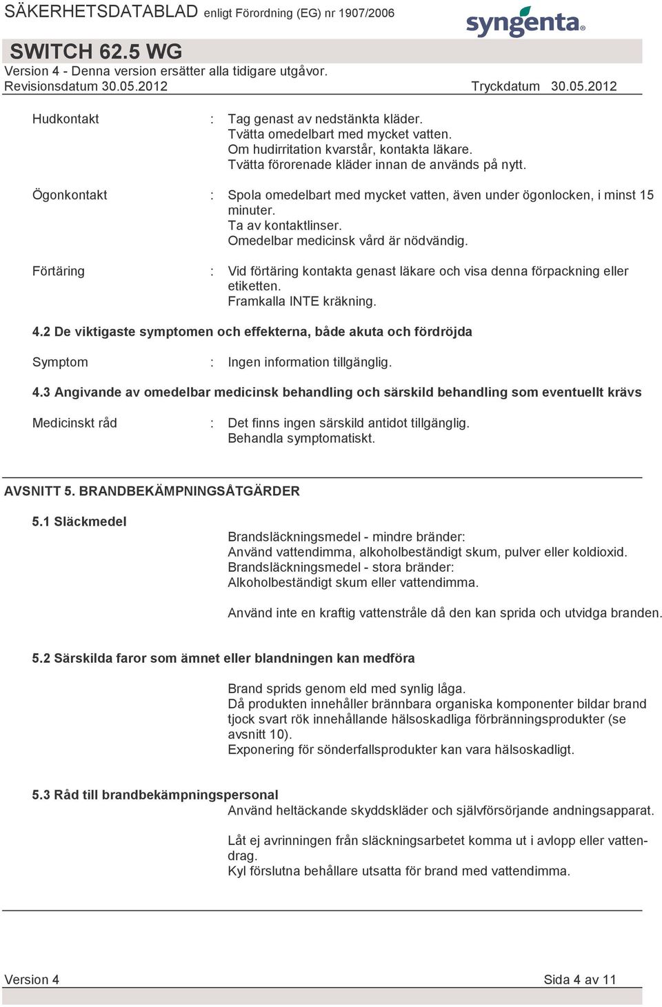 Förtäring : Vid förtäring kontakta genast läkare och visa denna förpackning eller etiketten. Framkalla INTE kräkning. 4.