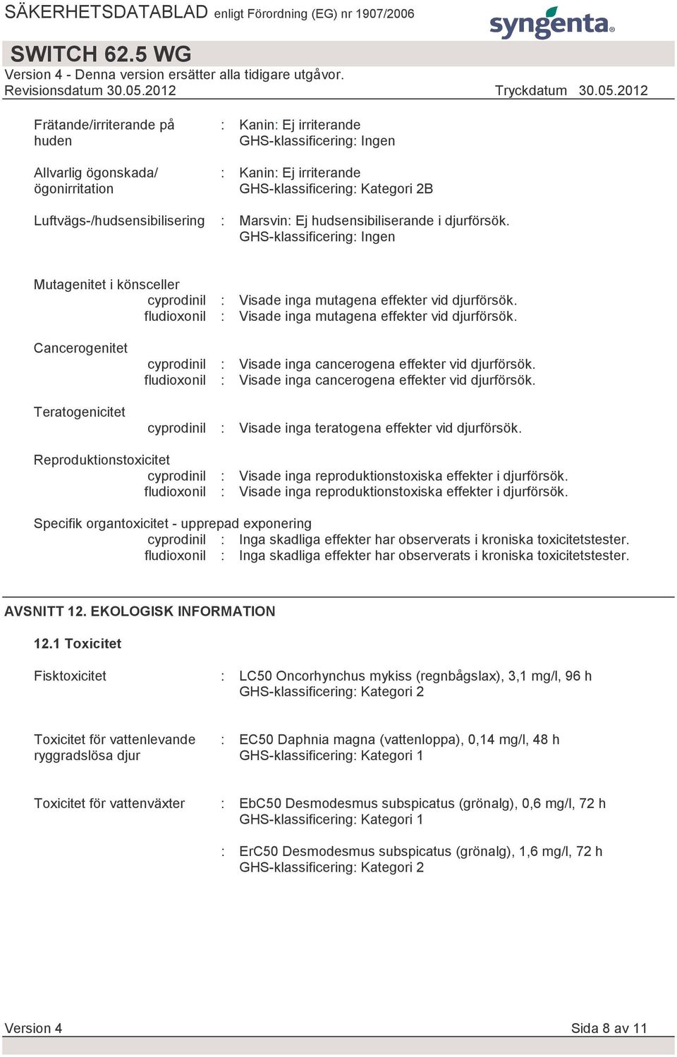 fludioxonil : Visade inga mutagena effekter vid djurförsök. Cancerogenitet Teratogenicitet cyprodinil : Visade inga cancerogena effekter vid djurförsök.