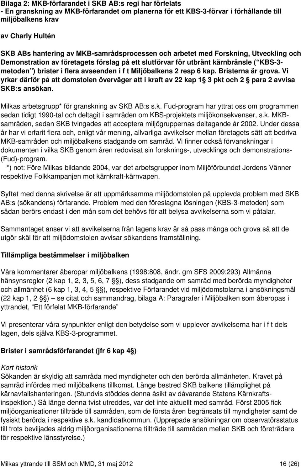 Miljöbalkens 2 resp 6 kap. Bristerna är grova. Vi yrkar därför på att domstolen överväger att i kraft av 22 kap 1 3 pkt och 2 para 2 avvisa SKB:s ansökan.