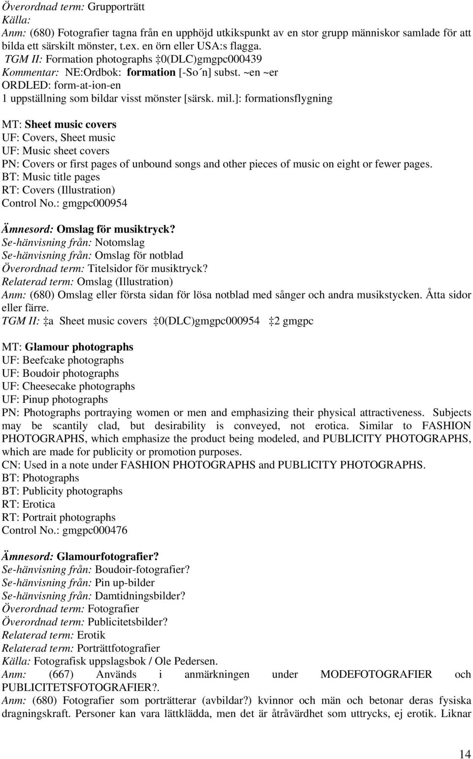 ]: formationsflygning MT: Sheet music covers UF: Covers, Sheet music UF: Music sheet covers PN: Covers or first pages of unbound songs and other pieces of music on eight or fewer pages.