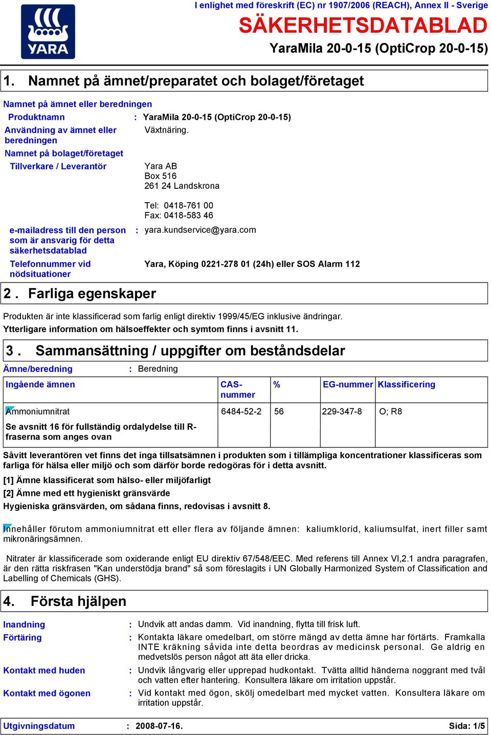 till den person som är ansvarig för detta säkerhetsdatablad Telefonnummer vid nödsituationer 2. Farliga egenskaper Växtnäring. Yara AB Box 516 261 24 Landskrona Tel 0418-761 00 Fax 0418-583 46 yara.