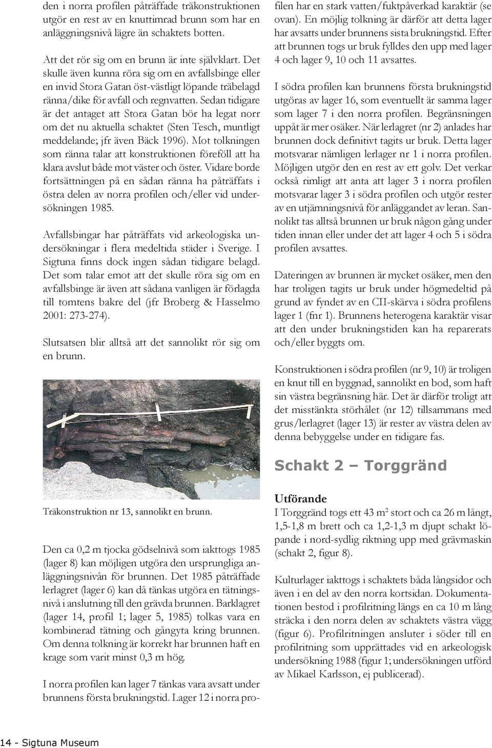 Sedan tidigare är det antaget att Stora Gatan bör ha legat norr om det nu aktuella schaktet (Sten Tesch, muntligt meddelande; jfr även Bäck 1996).