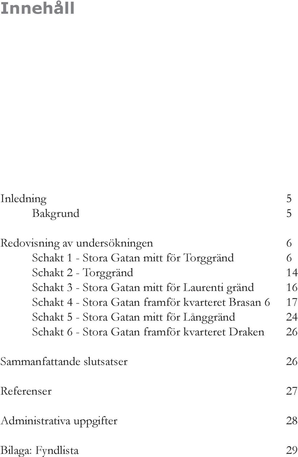 framför kvarteret Brasan 6 17 Schakt 5 - Stora Gatan mitt för Långgränd 24 Schakt 6 - Stora Gatan framför