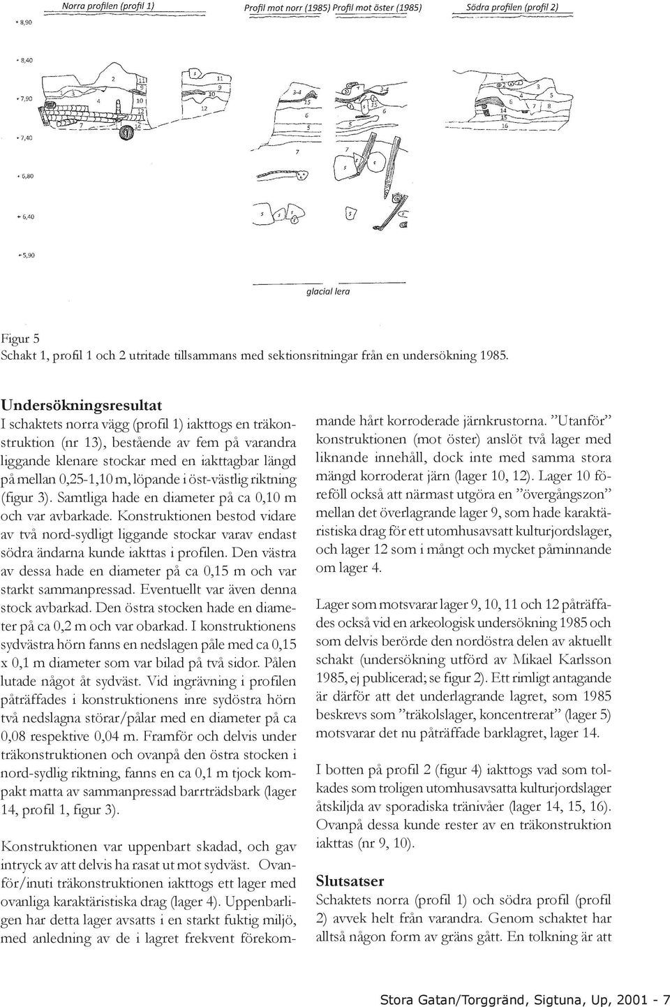 löpande i öst-västlig riktning (figur 3). Samtliga hade en diameter på ca 0,10 m och var avbarkade.