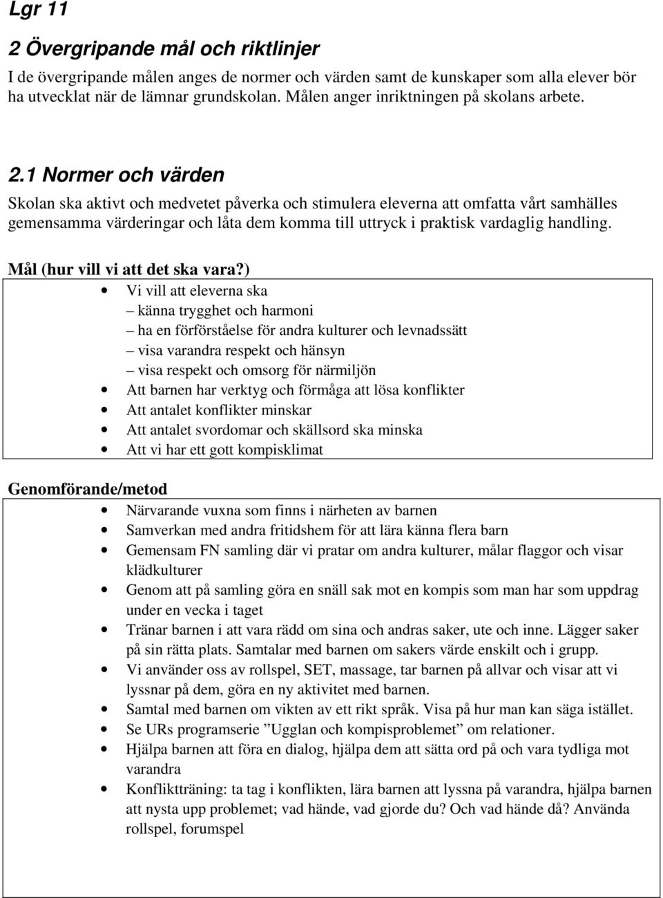 1 Normer och värden Skolan ska aktivt och medvetet påverka och stimulera eleverna att omfatta vårt samhälles gemensamma värderingar och låta dem komma till uttryck i praktisk vardaglig handling.