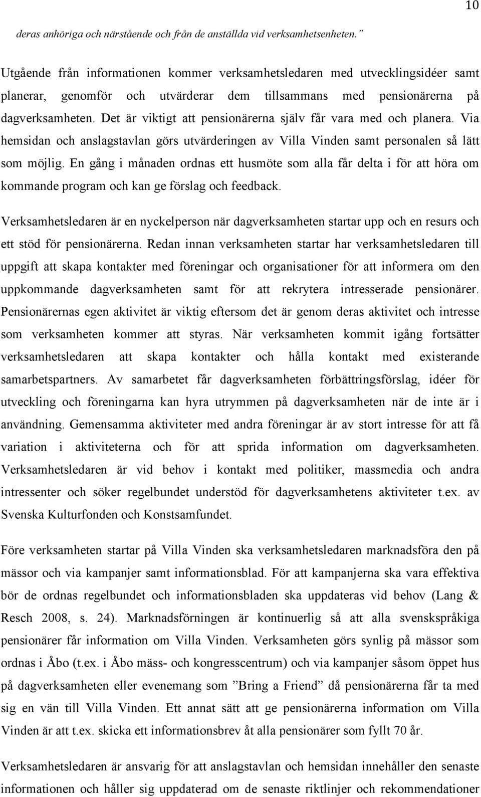 Det är viktigt att pensionärerna själv får vara med och planera. Via hemsidan och anslagstavlan görs utvärderingen av Villa Vinden samt personalen så lätt som möjlig.