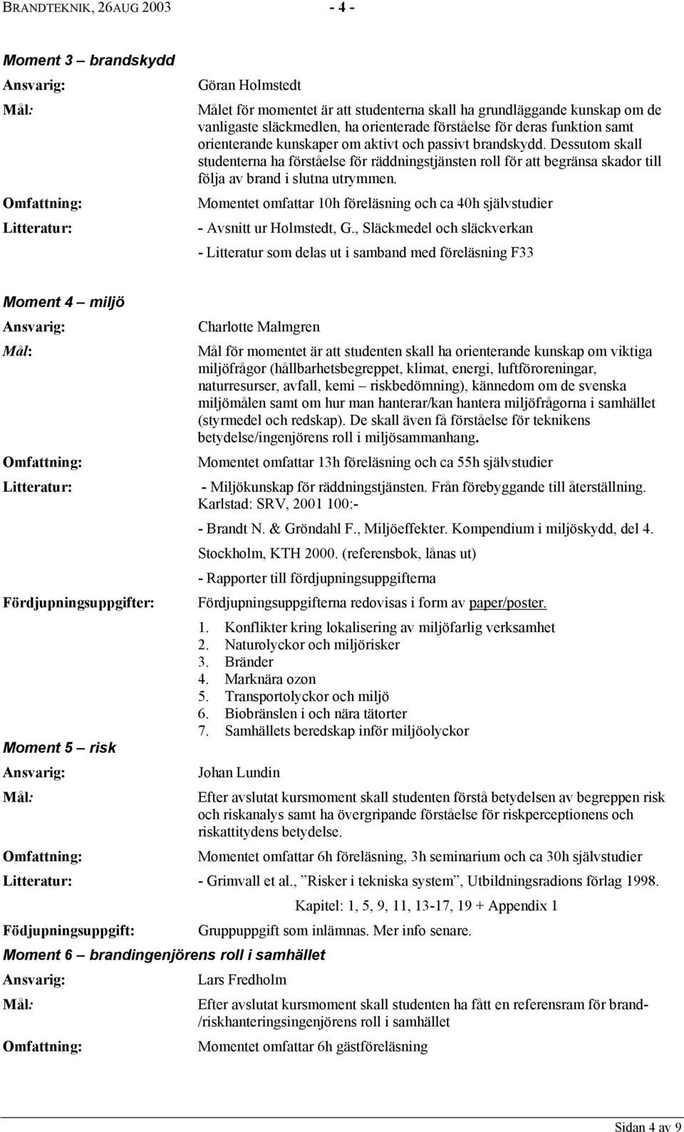 Dessutom skall studenterna ha förståelse för räddningstjänsten roll för att begränsa skador till följa av brand i slutna utrymmen.