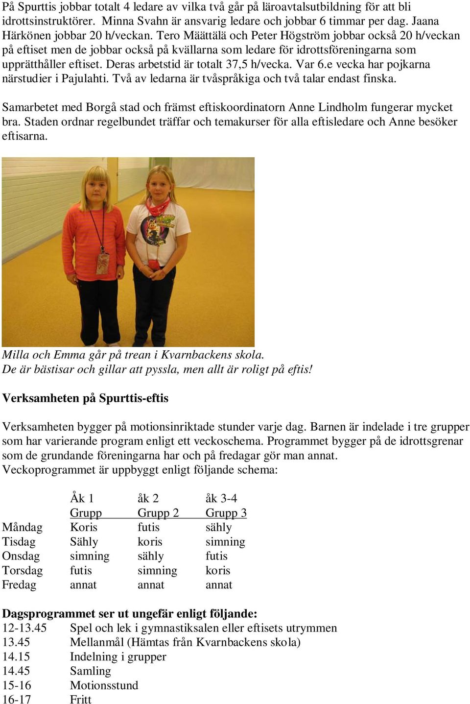 Deras arbetstid är totalt 37,5 h/vecka. Var 6.e vecka har pojkarna närstudier i Pajulahti. Två av ledarna är tvåspråkiga och två talar endast finska.