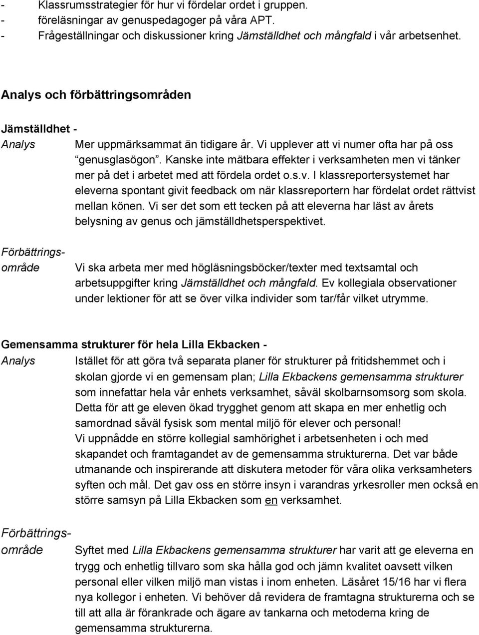 Kanske inte mätbara effekter i verksamheten men vi tänker mer på det i arbetet med att fördela ordet o.s.v. I klassreportersystemet har eleverna spontant givit feedback om när klassreportern har fördelat ordet rättvist mellan könen.