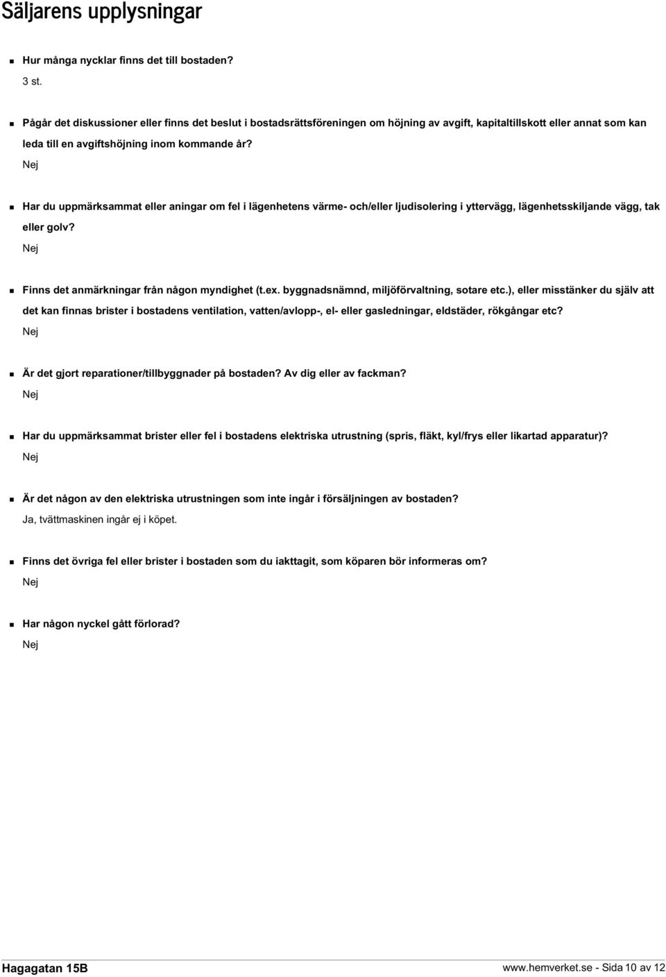 Har du uppmärksammat eller aningar om fel i lägenhetens värme- och/eller ljudisolering i yttervägg, lägenhetsskiljande vägg, tak eller golv? Finns det anmärkningar från någon myndighet (t.ex.