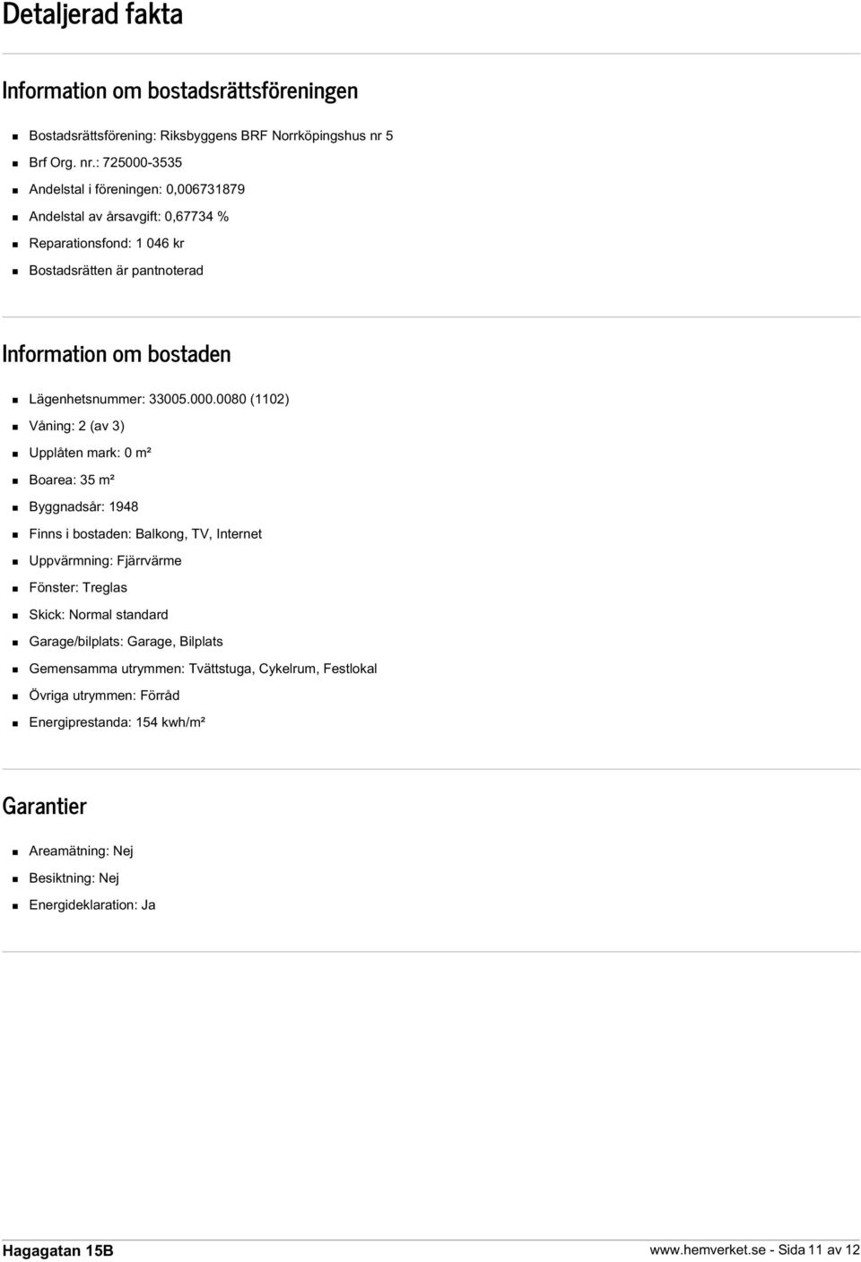 : 725000-3535 Andelstal i föreningen: 0,006731879 Andelstal av årsavgift: 0,67734 % Reparationsfond: 1 046 kr Bostadsrätten är pantnoterad Information om bostaden Lägenhetsnummer: