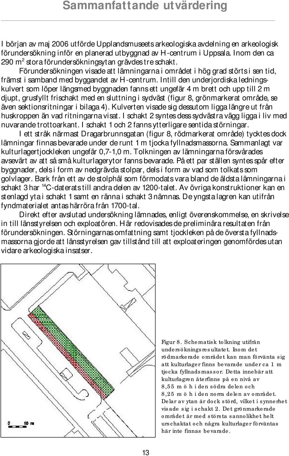 Intill den underjordiska ledningskulvert som löper längsmed byggnaden fanns ett ungefär 4 m brett och upp till 2 m djupt, grusfyllt frischakt med en sluttning i sydväst (figur 8, grönmarkerat område,