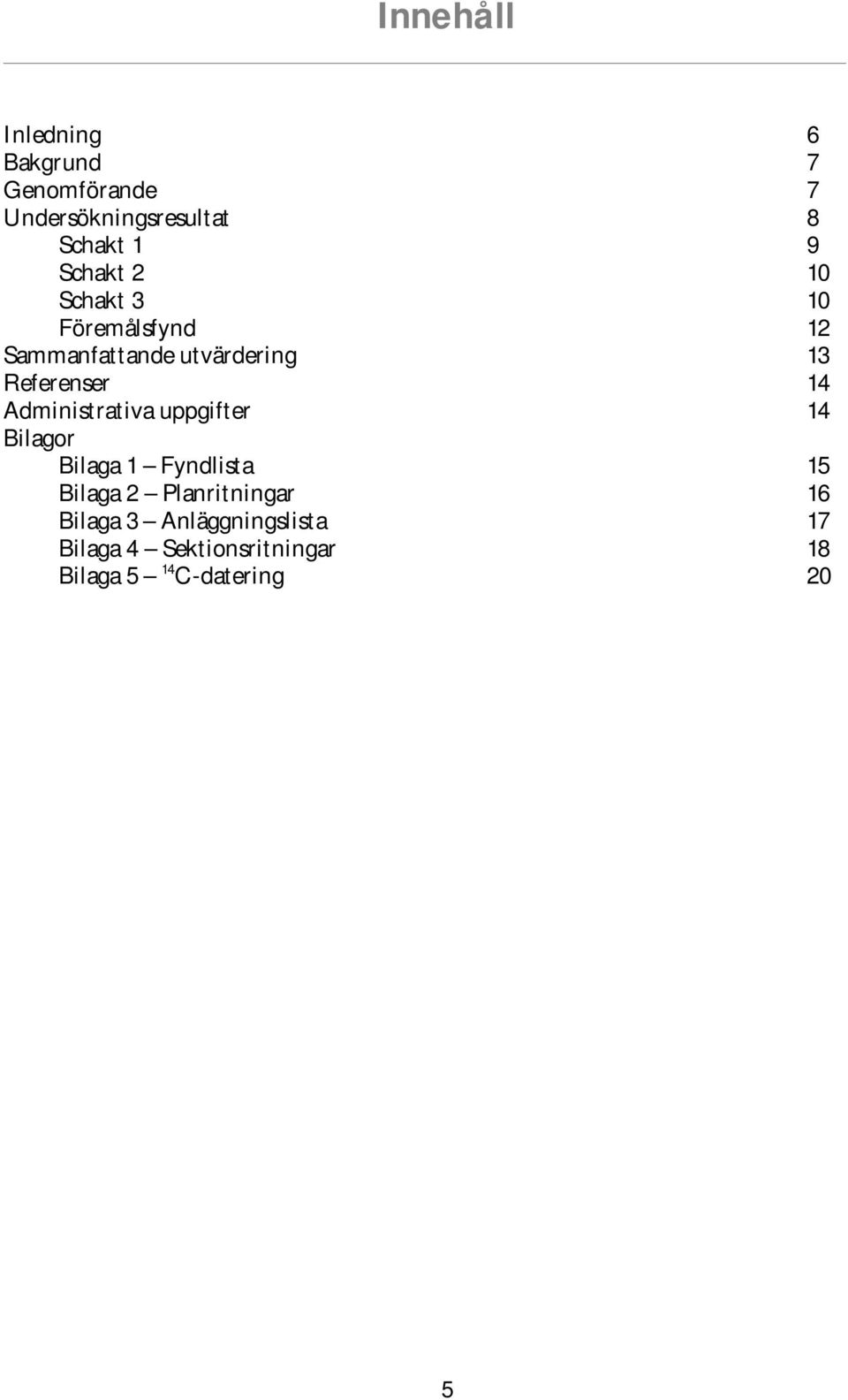 Administrativa uppgifter 14 Bilagor Bilaga 1 Fyndlista 15 Bilaga 2 Planritningar 16