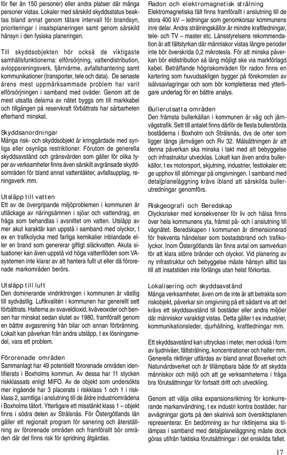 Till skyddsobjekten hör också de viktigaste samhällsfunktionerna: elförsörjning, vattendistribution, avloppsreningsverk, fjärrvärme, avfallshantering samt kommunikationer (transporter, tele och data).