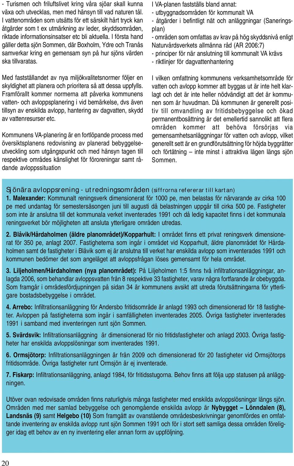 I första hand gäller detta sjön Sommen, där Boxholm, Ydre och Tranås samverkar kring en gemensam syn på hur sjöns värden ska tillvaratas.