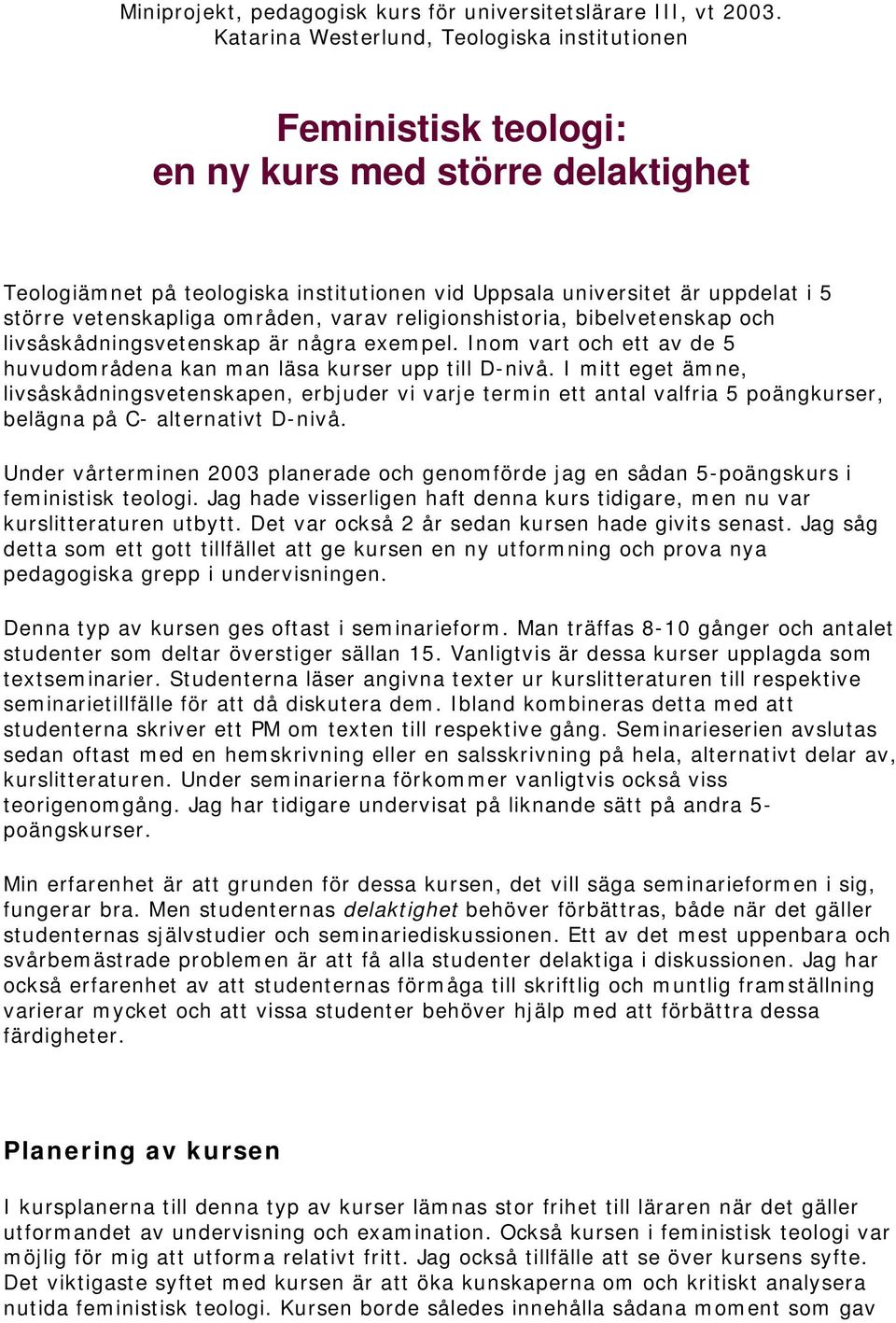 vetenskapliga områden, varav religionshistoria, bibelvetenskap och livsåskådningsvetenskap är några exempel. Inom vart och ett av de 5 huvudområdena kan man läsa kurser upp till D-nivå.