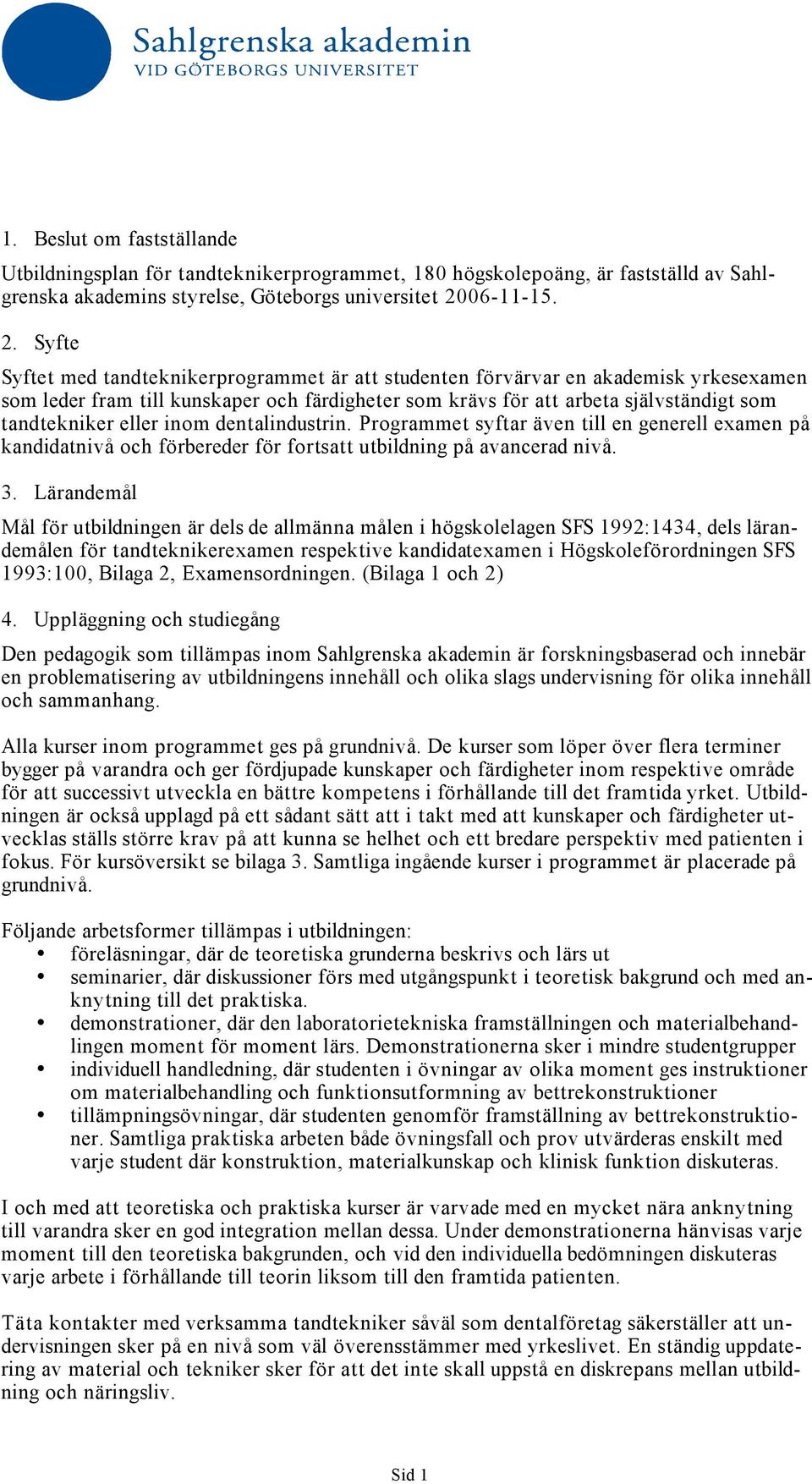 Syfte Syftet med tandteknikerprogrammet är att studenten förvärvar en akademisk yrkesexamen som leder fram till kunskaper och färdigheter som krävs för att arbeta självständigt som tandtekniker eller