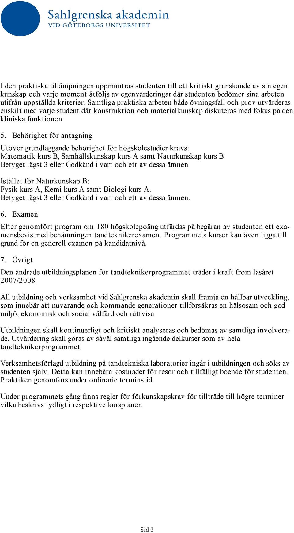Behörighet för antagning Utöver grundläggande behörighet för högskolestudier krävs: Matematik kurs B, Samhällskunskap kurs A samt Naturkunskap kurs B Betyget lägst 3 eller Godkänd i vart och ett av