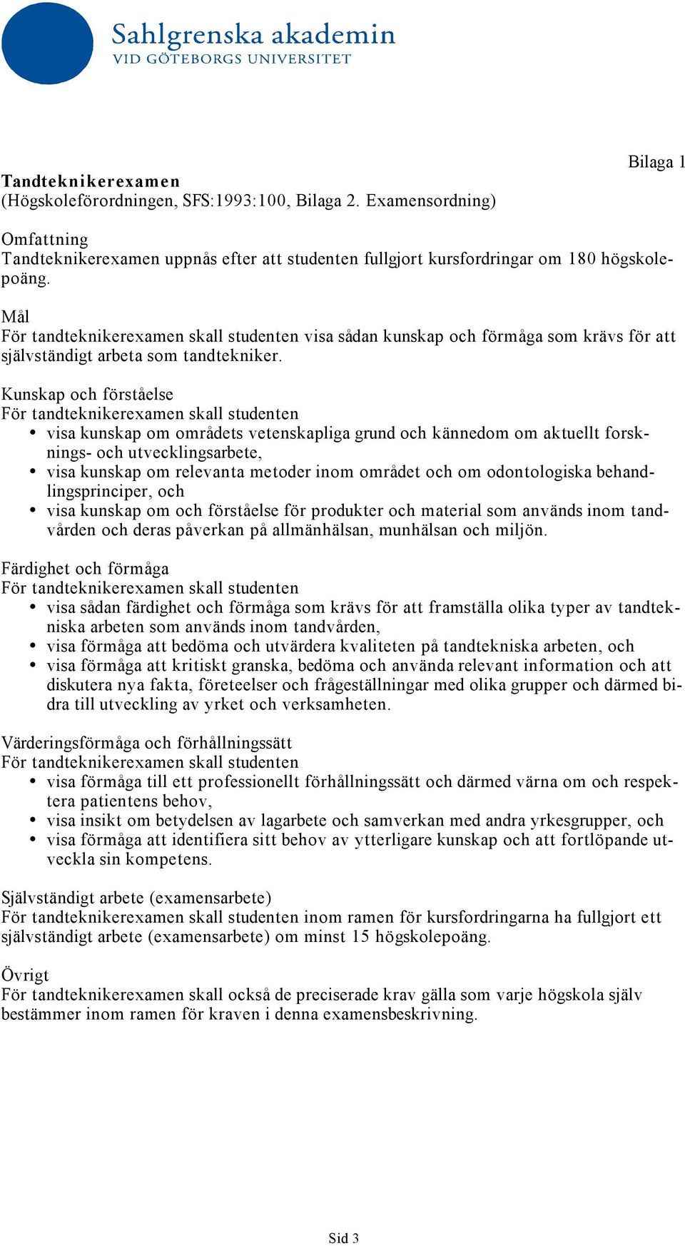Kunskap och förståelse För tandteknikerexamen skall studenten visa kunskap om områdets vetenskapliga grund och kännedom om aktuellt forsknings- och utvecklingsarbete, visa kunskap om relevanta