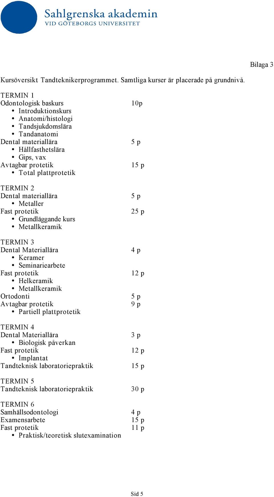 2 Dental materiallära Metaller Grundläggande kurs Metallkeramik TERMIN 3 Dental Materiallära Keramer Seminariearbete Helkeramik Metallkeramik Ortodonti Avtagbar protetik Partiell
