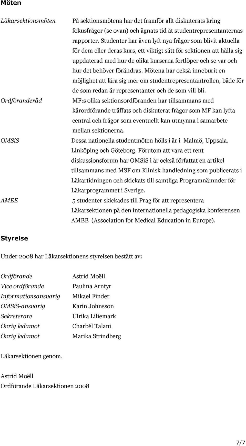 behöver förändras. Mötena har också inneburit en möjlighet att lära sig mer om studentrepresentantrollen, både för de som redan är representanter och de som vill bli.