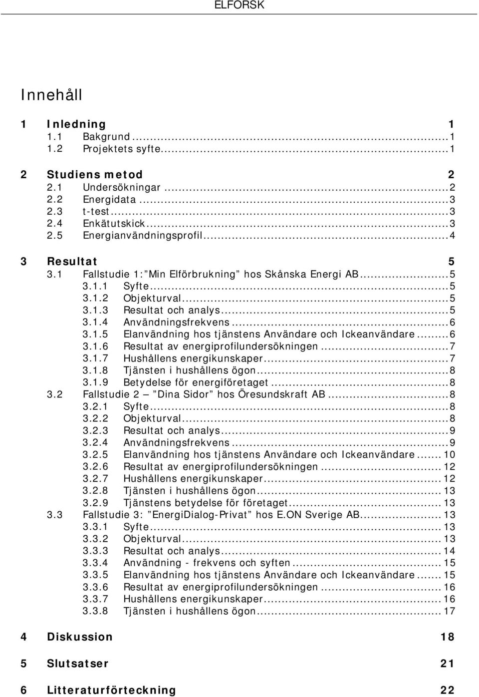 .. 6 3.1.6 Resultat av energiprofilundersökningen... 7 3.1.7 Hushållens energikunskaper... 7 3.1.8 Tjänsten i hushållens ögon... 8 3.1.9 Betydelse för energiföretaget... 8 3.2 Fallstudie 2 Dina Sidor hos Öresundskraft AB.