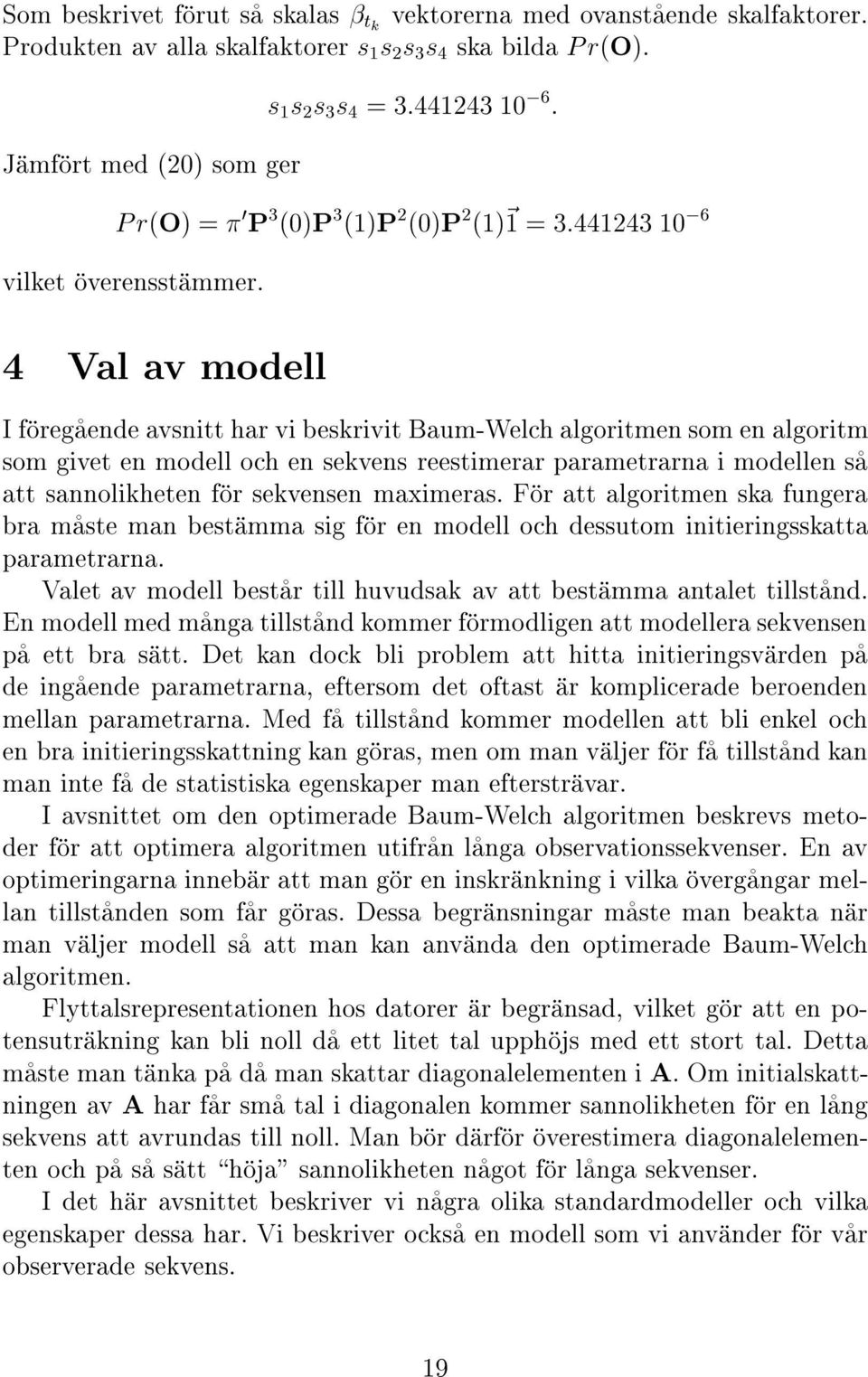 Val av modell Ifíoregçaende avsnitt har vi beskrivit Baum-Welch algoritmen som en algoritm som givet en modell och en sekvens reestimerar parametrarna i modellen sça att sannolikheten fíor sekvensen