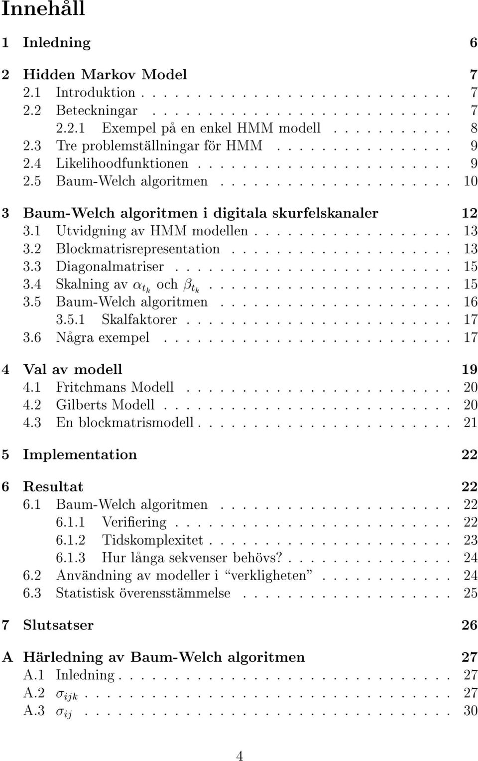 1 Utvidgning av HMM modellen.................. 1. Blockmatrisrepresentation.................... 1. Diagonalmatriser......................... 15. Skalning av æ tk och æ tk...................... 15.5 Baum-Welch algoritmen.