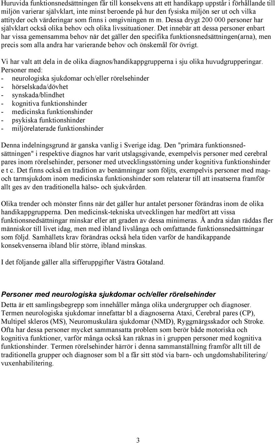 Det innebär att dessa personer enbart har vissa gemensamma behov när det gäller den specifika funktionsnedsättningen(arna), men precis som alla andra har varierande behov och önskemål för övrigt.